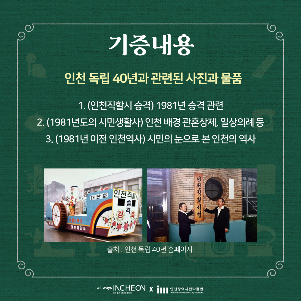 기증내용: 인천 독립 40년과 관련된 사진과 물품, 1981년 승격관련, 인천배경 관혼상제, 일상의례, 시민의 눈으로 본 인천의 역사